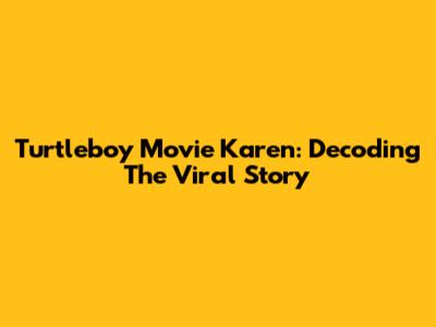 Turtleboy Movie Karen: Decoding The Viral Story