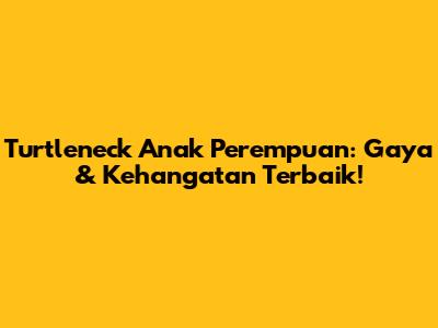 Turtleneck Anak Perempuan: Gaya & Kehangatan Terbaik!