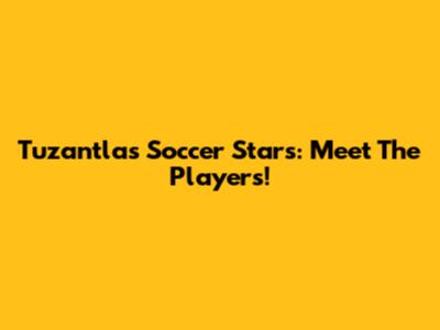 Tuzantla's Soccer Stars: Meet The Players!
