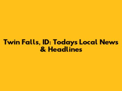 Twin Falls, ID: Today's Local News & Headlines