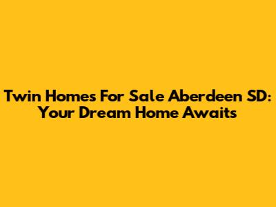 Twin Homes For Sale Aberdeen SD: Your Dream Home Awaits