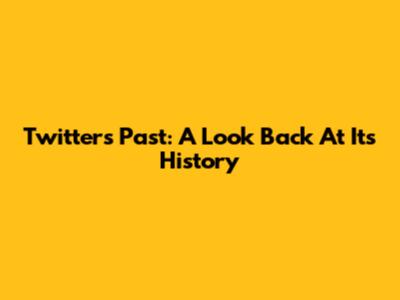 Twitter's Past: A Look Back At Its History