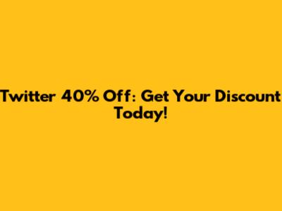 Twitter 40% Off: Get Your Discount Today!