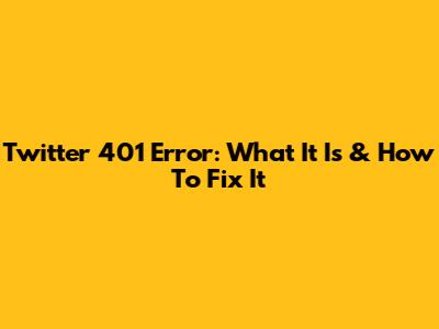 Twitter 401 Error: What It Is & How To Fix It