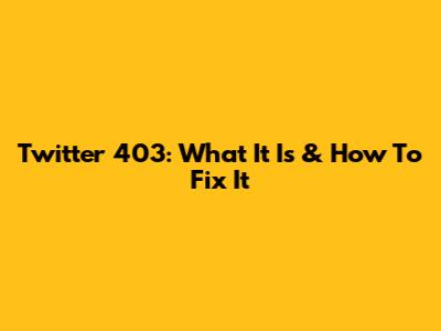 Twitter 403: What It Is & How To Fix It