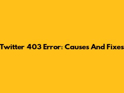 Twitter 403 Error: Causes And Fixes