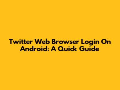 Twitter Web Browser Login On Android: A Quick Guide