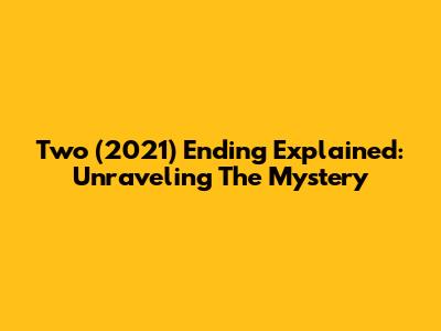 Two (2021) Ending Explained: Unraveling The Mystery