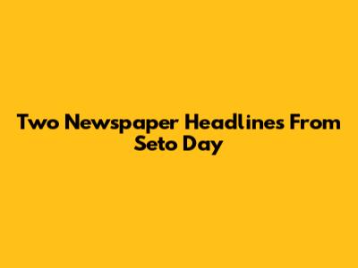 Two Newspaper Headlines From Seto Day