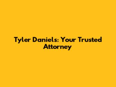 Tyler Daniels: Your Trusted Attorney