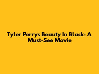Tyler Perry's Beauty In Black: A Must-See Movie