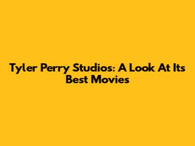 Tyler Perry Studios: A Look At Its Best Movies