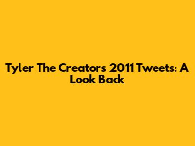 Tyler The Creator's 2011 Tweets: A Look Back