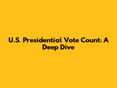 U.S. Presidential Vote Count: A Deep Dive