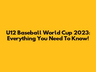 U12 Baseball World Cup 2023: Everything You Need To Know!