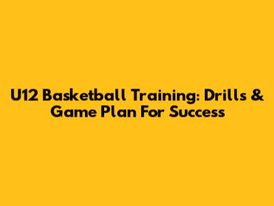 U12 Basketball Training: Drills & Game Plan For Success