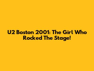 U2 Boston 2001: The Girl Who Rocked The Stage!