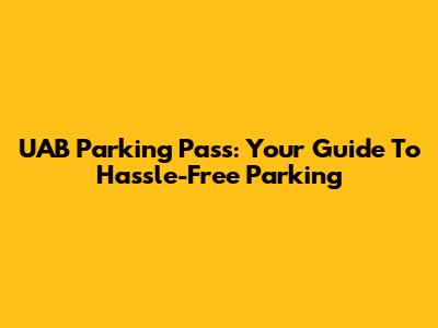 UAB Parking Pass: Your Guide To Hassle-Free Parking