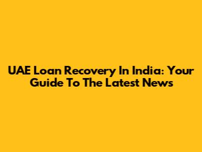 UAE Loan Recovery In India: Your Guide To The Latest News