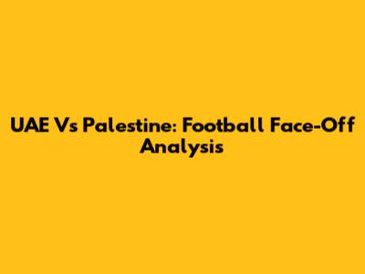 UAE Vs Palestine: Football Face-Off Analysis