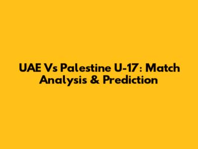 UAE Vs Palestine U-17: Match Analysis & Prediction