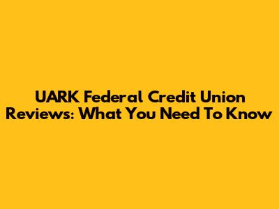 UARK Federal Credit Union Reviews: What You Need To Know