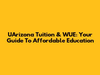 UArizona Tuition & WUE: Your Guide To Affordable Education