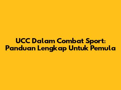 UCC Dalam Combat Sport: Panduan Lengkap Untuk Pemula