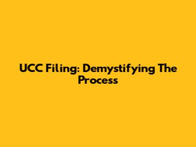 UCC Filing: Demystifying The Process
