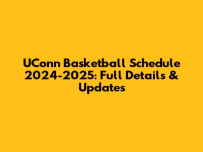 UConn Basketball Schedule 2024-2025: Full Details & Updates