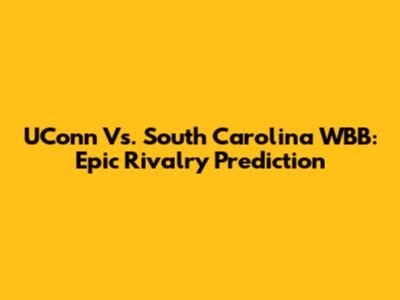 UConn Vs. South Carolina WBB: Epic Rivalry Prediction