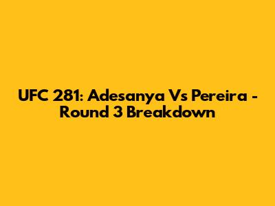 UFC 281: Adesanya Vs Pereira - Round 3 Breakdown