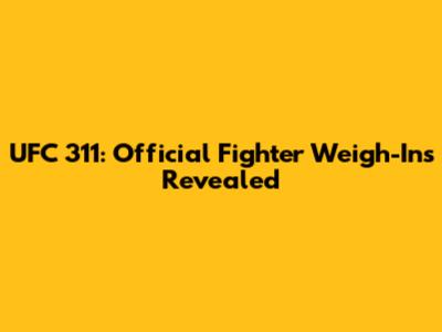 UFC 311: Official Fighter Weigh-Ins Revealed