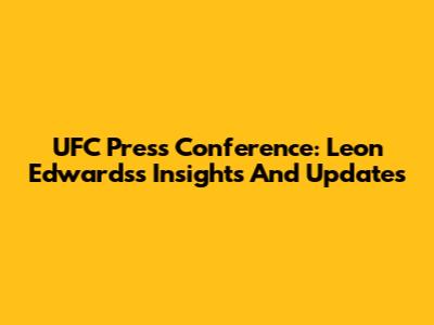 UFC Press Conference: Leon Edwards's Insights And Updates