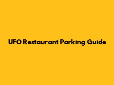 UFO Restaurant Parking Guide