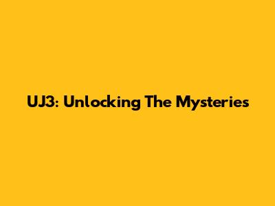 UJ3: Unlocking The Mysteries