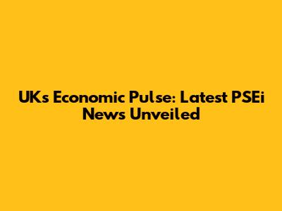 UK's Economic Pulse: Latest PSEi News Unveiled