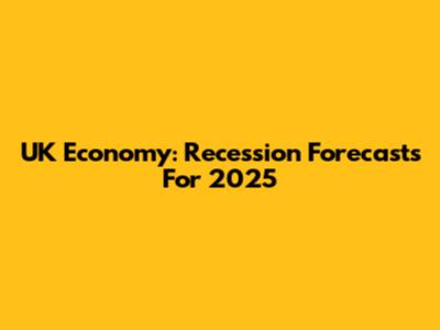 UK Economy: Recession Forecasts For 2025
