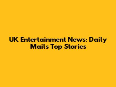 UK Entertainment News: Daily Mail's Top Stories