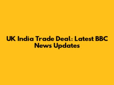 UK India Trade Deal: Latest BBC News Updates