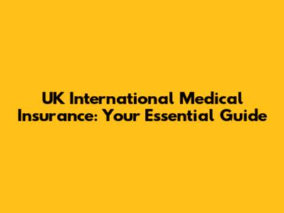 UK International Medical Insurance: Your Essential Guide