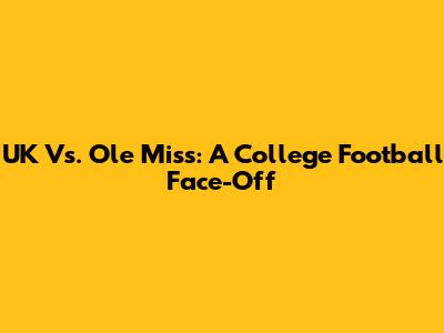 UK Vs. Ole Miss: A College Football Face-Off