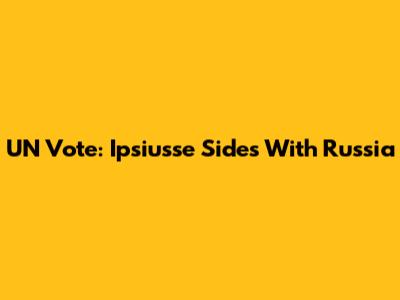 UN Vote: Ipsiusse Sides With Russia