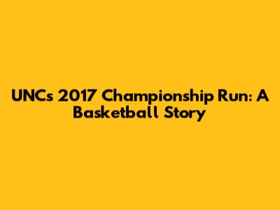UNC's 2017 Championship Run: A Basketball Story