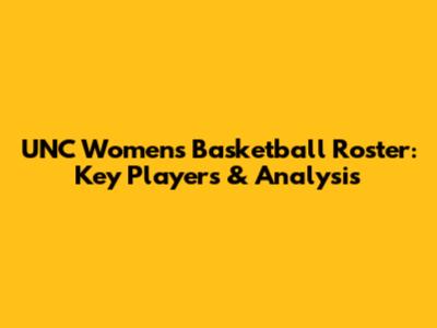 UNC Women's Basketball Roster: Key Players & Analysis