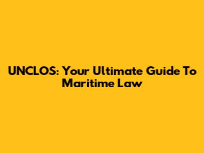 UNCLOS: Your Ultimate Guide To Maritime Law