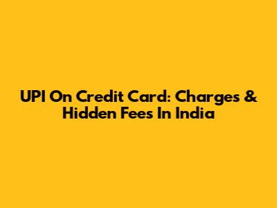 UPI On Credit Card: Charges & Hidden Fees In India