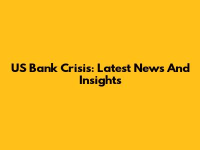 US Bank Crisis: Latest News And Insights