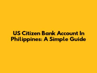 US Citizen Bank Account In Philippines: A Simple Guide
