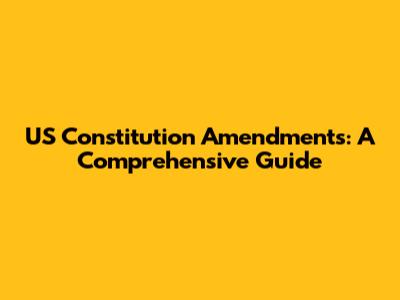 US Constitution Amendments: A Comprehensive Guide